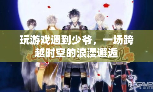 時空交錯下的浪漫邂逅，游戲里的少爺與我