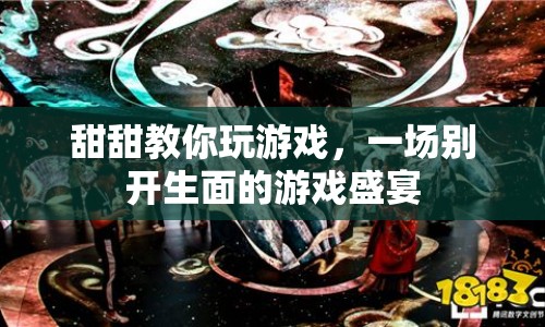 甜甜帶你玩轉(zhuǎn)游戲盛宴，一場(chǎng)別開(kāi)生面的游戲教學(xué)