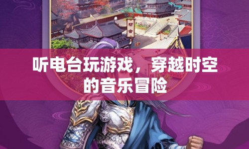 穿越時(shí)空的音樂冒險(xiǎn)，聽電臺(tái)玩游戲