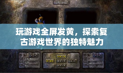 復(fù)古游戲世界，探索全屏發(fā)黃的獨(dú)特魅力