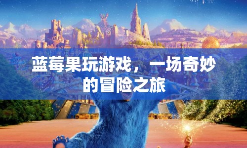 藍(lán)莓果的奇妙冒險(xiǎn)之旅，游戲世界中的探險(xiǎn)
