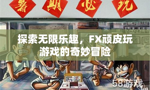 FX頑皮玩游戲，探索無(wú)限樂(lè)趣的奇妙冒險(xiǎn)
