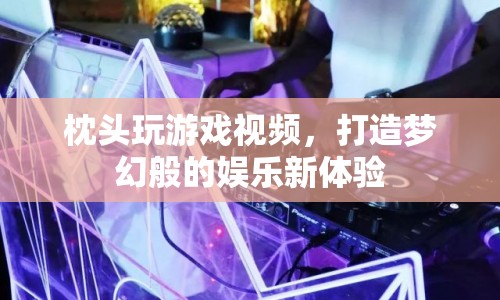 打造夢(mèng)幻娛樂新體驗(yàn)，枕頭玩游戲視頻來襲