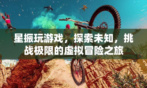 星振，探索未知，挑戰(zhàn)極限的虛擬冒險(xiǎn)之旅