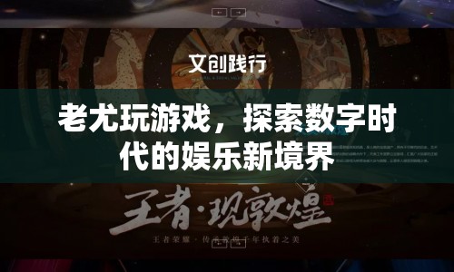 老尤探索數(shù)字娛樂新境界，玩游戲開啟新體驗