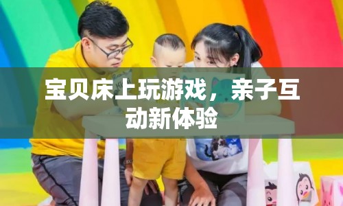 親子互動新體驗，寶貝床上玩游戲