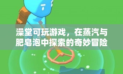 蒸汽與肥皂泡中的奇妙冒險(xiǎn)，澡堂里的游戲探索  第1張