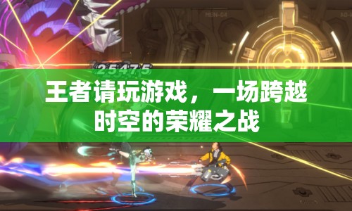 王者請玩游戲，跨越時空的榮耀之戰(zhàn)