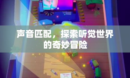聲音匹配，探索聽覺世界的奇妙冒險(xiǎn)