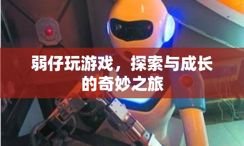 弱仔玩游戲，探索與成長的奇妙之旅
