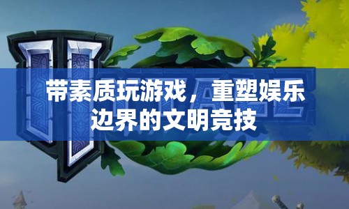 重塑娛樂(lè)邊界，帶素質(zhì)玩游戲，開(kāi)啟文明競(jìng)技新時(shí)代