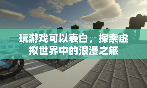 虛擬世界中的浪漫之旅，游戲成為表白新平臺
