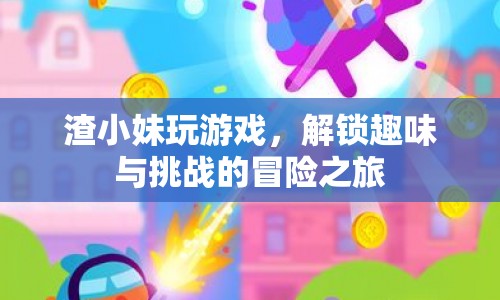 渣小妹的趣味冒險，解鎖挑戰(zhàn)，探索未知之旅