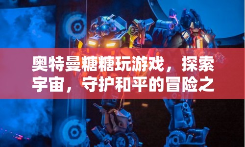奧特曼糖糖宇宙冒險，守護(hù)和平的終極之旅