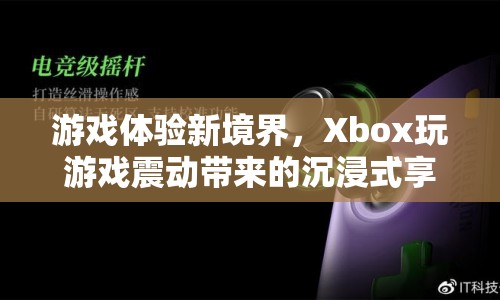 Xbox，游戲震動(dòng)新體驗(yàn)，帶你進(jìn)入沉浸式游戲世界