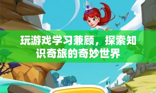 游戲與學(xué)習(xí)的奇妙結(jié)合，探索知識(shí)奇旅的旅程