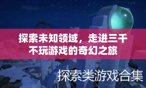 三千不玩游戲的奇幻之旅，探索未知領域