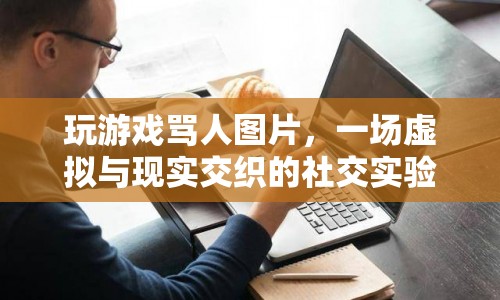 游戲罵戰(zhàn)，虛擬與現(xiàn)實(shí)交織的社交實(shí)驗(yàn)