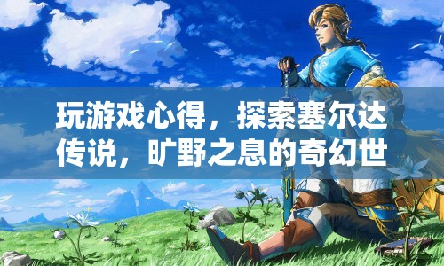 探索塞爾達傳說，曠野之息的奇幻世界，游戲心得與體驗
