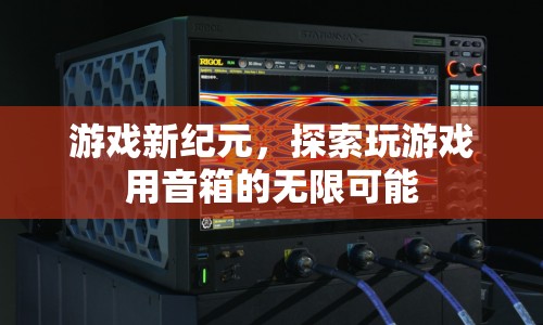 游戲新紀(jì)元，探索音箱在游戲中的無限可能