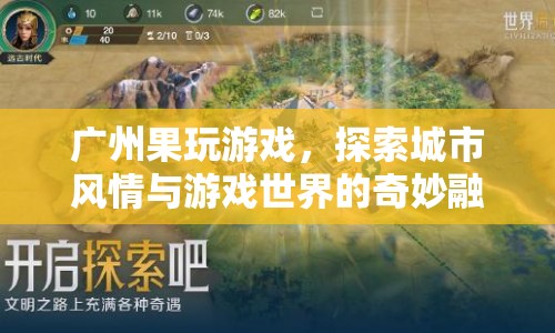廣州果玩游戲，探索城市風(fēng)情與游戲世界的奇妙融合