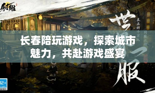 長春游戲盛宴，探索城市魅力，共赴陪玩之旅