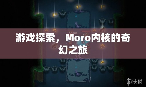 Moro內(nèi)核的奇幻之旅，探索游戲世界的奧秘