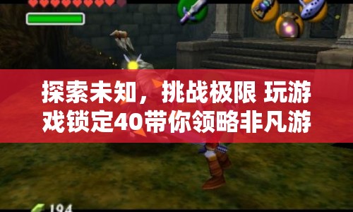探索未知，挑戰(zhàn)極限，鎖定40，開(kāi)啟非凡游戲體驗(yàn)之旅