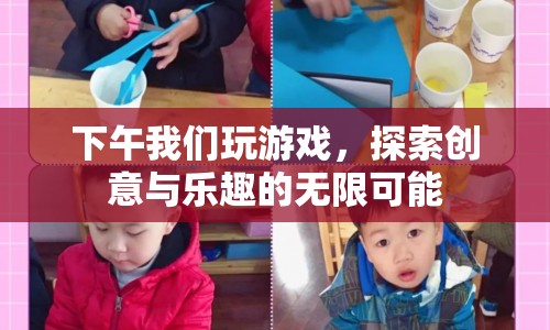 探索創(chuàng)意與樂趣，下午游戲時(shí)光