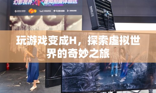 探索虛擬世界的奇妙之旅，從H到游戲大師的蛻變