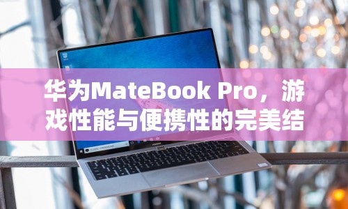 華為MateBook Pro，游戲性能與便攜性的完美結(jié)合