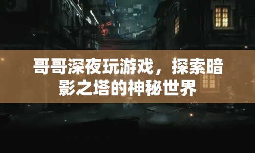 哥哥深夜探索暗影之塔，揭秘神秘游戲世界