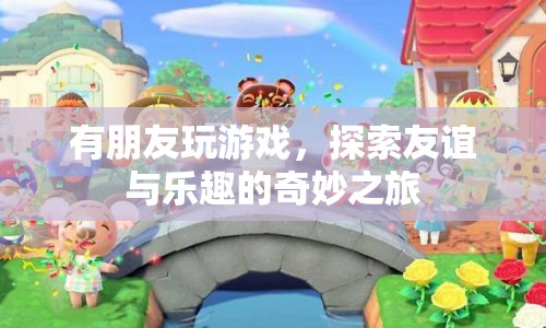 友誼與樂趣的奇妙之旅，探索游戲中的友情