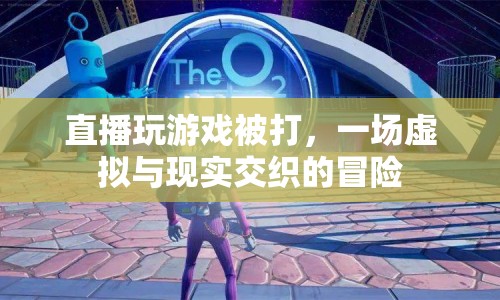 直播游戲被打，虛擬與現(xiàn)實(shí)的冒險(xiǎn)