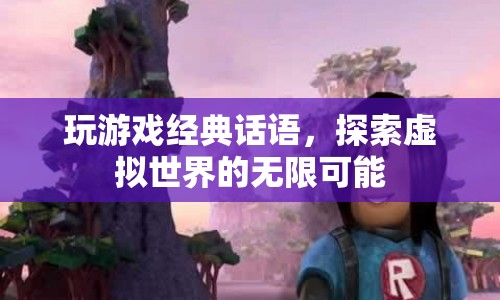 探索虛擬世界的無(wú)限可能，經(jīng)典游戲話語(yǔ)匯總