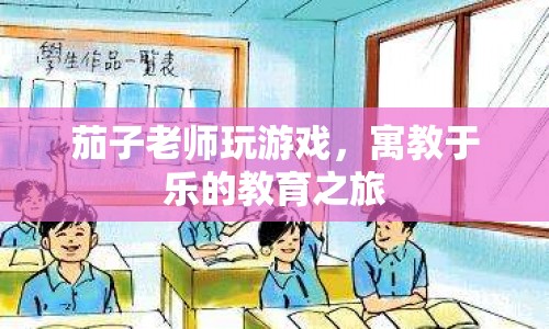 寓教于樂的教育之旅，茄子老師帶你玩游戲