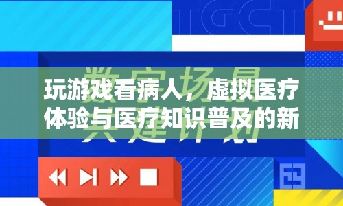 虛擬醫(yī)療體驗(yàn)，玩游戲看病人，開啟醫(yī)療知識(shí)普及新篇章
