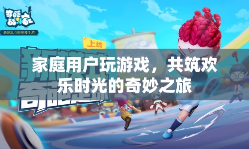 共筑歡樂(lè)時(shí)光，家庭用戶游戲奇妙之旅