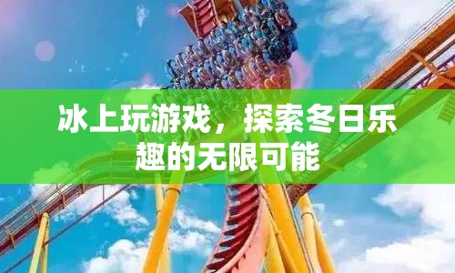 冰上游戲，探索冬日樂(lè)趣的無(wú)限可能