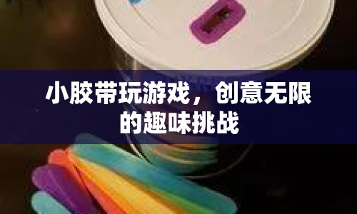 小膠帶玩游戲，創(chuàng)意無(wú)限的趣味挑戰(zhàn)