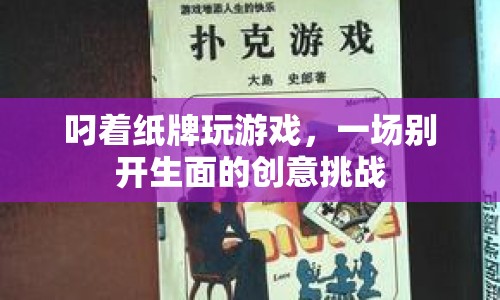 叼著紙牌玩游戲，創(chuàng)意挑戰(zhàn)新玩法