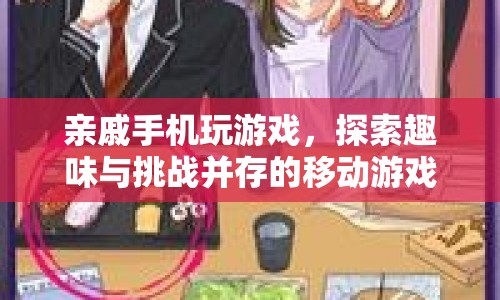 探索趣味與挑戰(zhàn)并存的移動游戲世界，親戚手機游戲的奇妙之旅