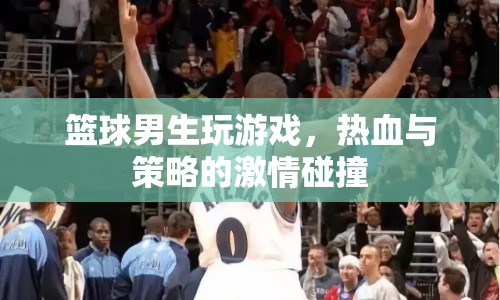 熱血與策略碰撞，籃球男生玩轉(zhuǎn)游戲！