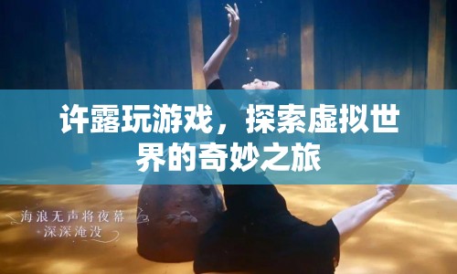 探索虛擬世界的奇妙之旅，許露的游戲之旅