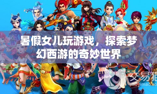 女兒暑假探索夢(mèng)幻西游，奇妙世界之旅