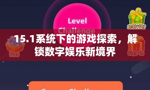 15.1系統(tǒng)解鎖數(shù)字娛樂新境界，游戲探索之旅