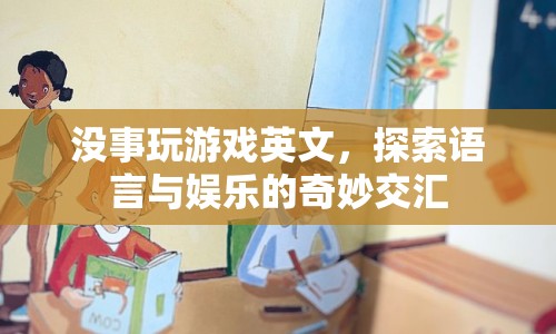 探索語言與娛樂的奇妙交匯，沒事玩游戲英文