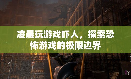 探索恐怖游戲極限邊界，凌晨玩游戲的驚悚體驗(yàn)