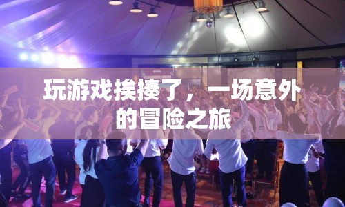 一場(chǎng)意外冒險(xiǎn)，玩游戲竟遭挨揍！