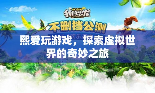 探索虛擬世界的奇妙之旅，熙愛玩游戲